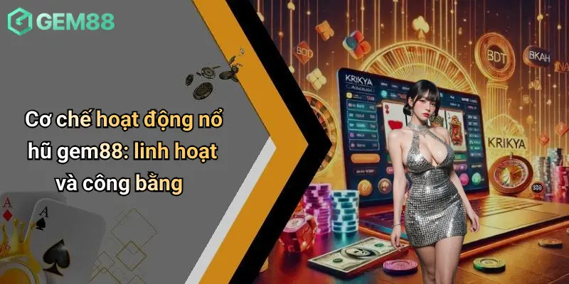 Cơ chế hoạt động nổ hũ gem88: linh hoạt và công bằng