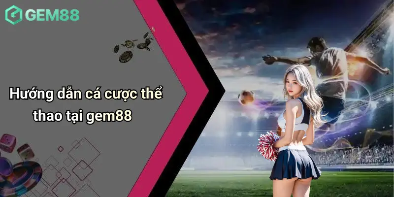 Hướng dẫn cá cược thể thao tại gem88