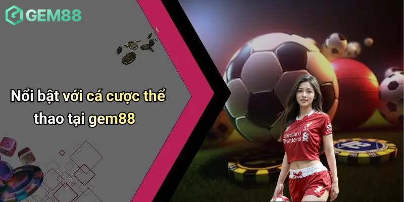 Nổi bật với cá cược thể thao tại gem88