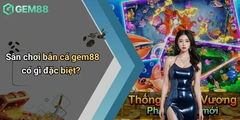 Sân chơi bắn cá gem88 có gì đặc biệt?